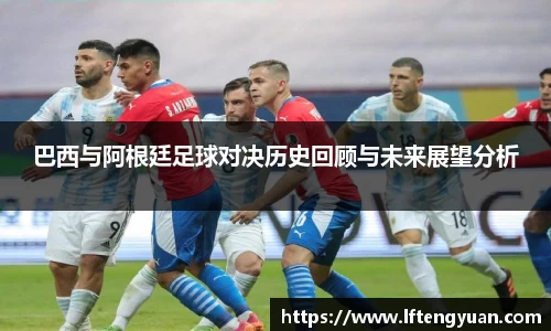 巴西与阿根廷足球对决历史回顾与未来展望分析