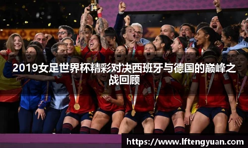 2019女足世界杯精彩对决西班牙与德国的巅峰之战回顾