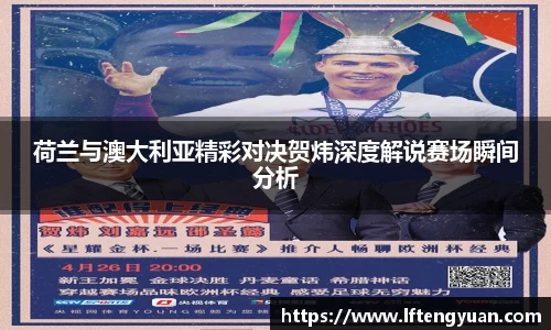 荷兰与澳大利亚精彩对决贺炜深度解说赛场瞬间分析