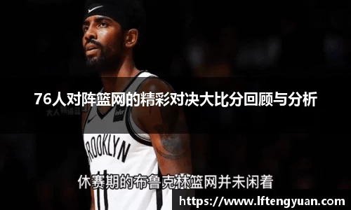 76人对阵篮网的精彩对决大比分回顾与分析